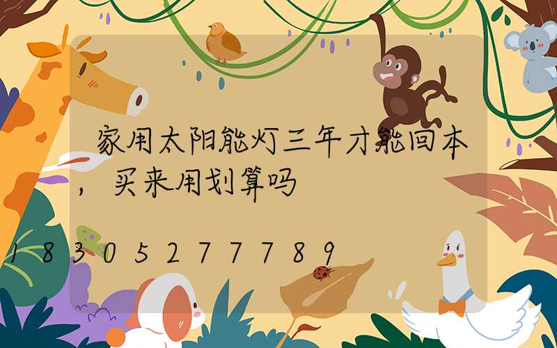 家用太阳能灯三年才能回本,买来用划算吗