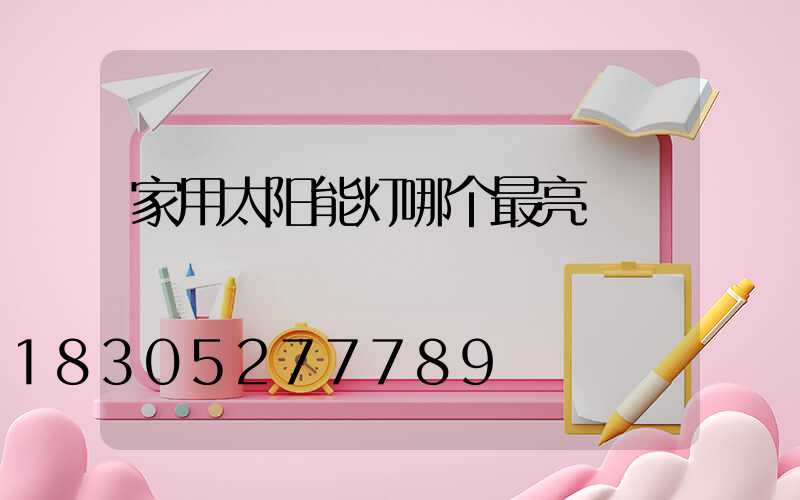 家用太阳能灯哪个最亮