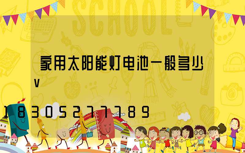家用太阳能灯电池一般多少v