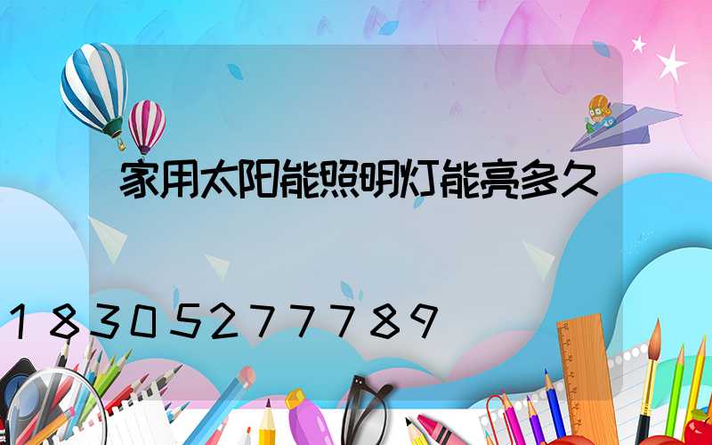 家用太阳能照明灯能亮多久