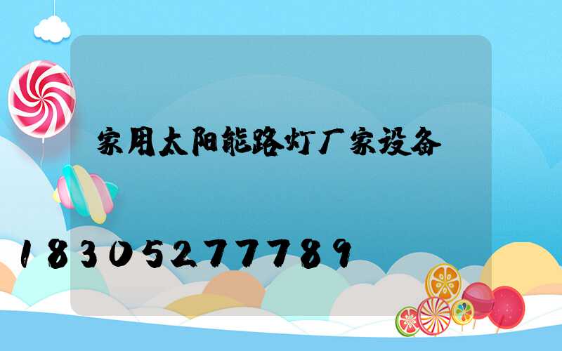 家用太阳能路灯厂家设备