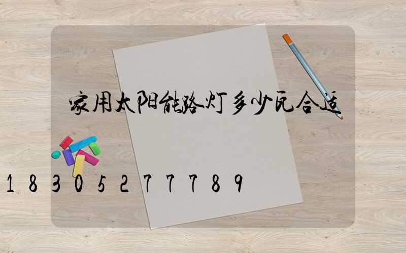 家用太阳能路灯多少瓦合适