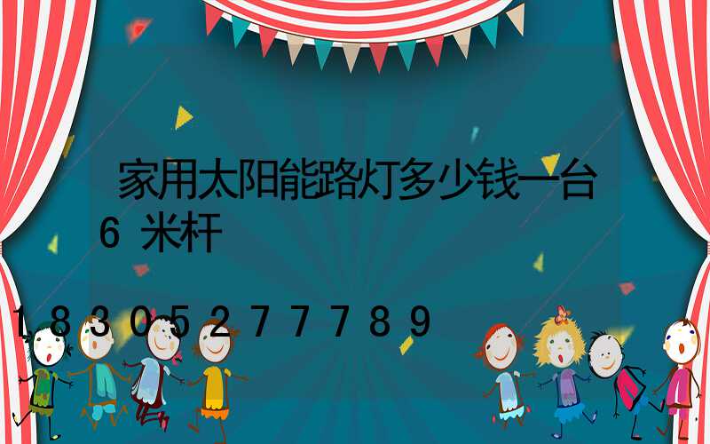 家用太阳能路灯多少钱一台6米杆