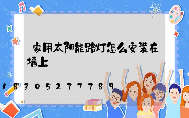 家用太阳能路灯怎么安装在墙上