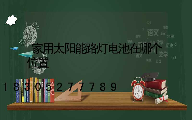 家用太阳能路灯电池在哪个位置