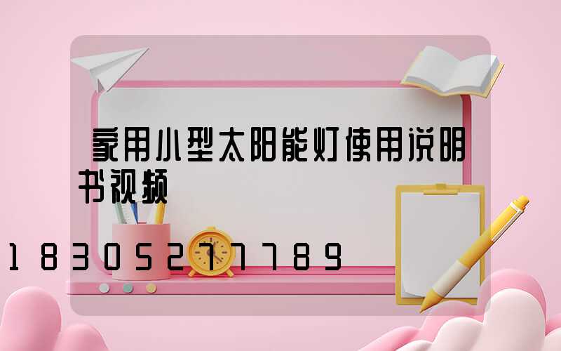 家用小型太阳能灯使用说明书视频