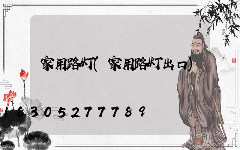 家用路灯(家用路灯出口)