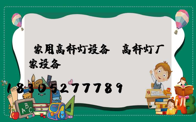 家用高杆灯设备(高杆灯厂家设备)