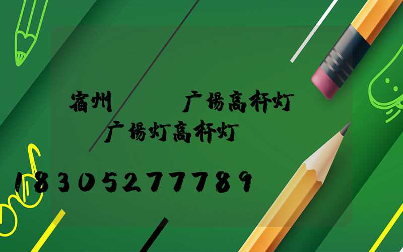 宿州led广场高杆灯(LED广场灯高杆灯)
