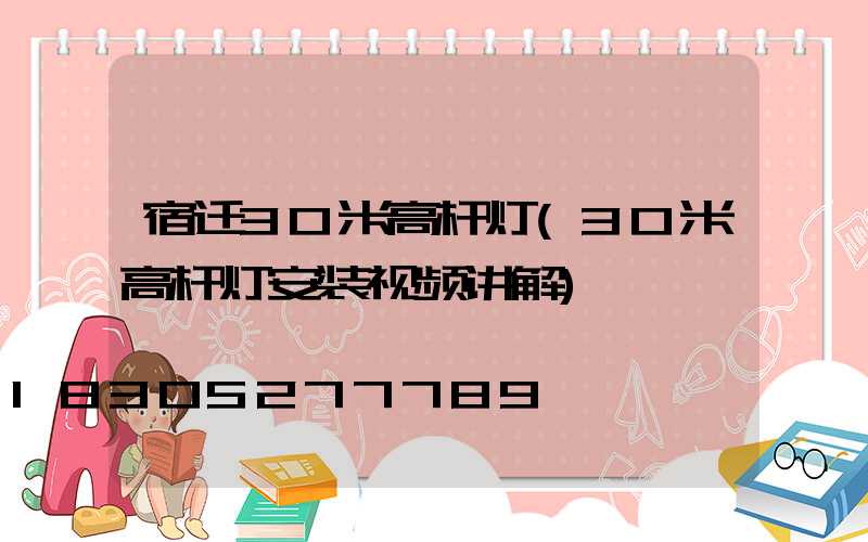 宿迁30米高杆灯(30米高杆灯安装视频讲解)