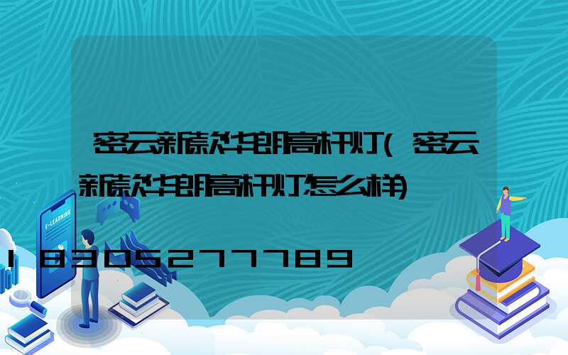 密云新款华朗高杆灯(密云新款华朗高杆灯怎么样)