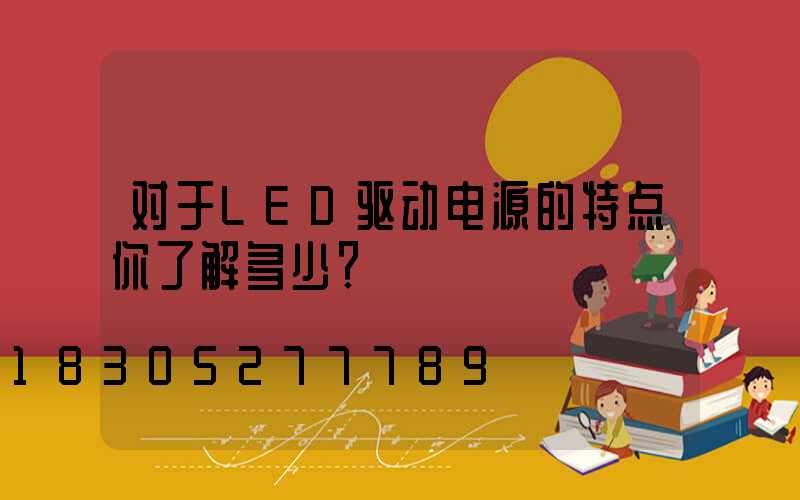 对于LED驱动电源的特点你了解多少？