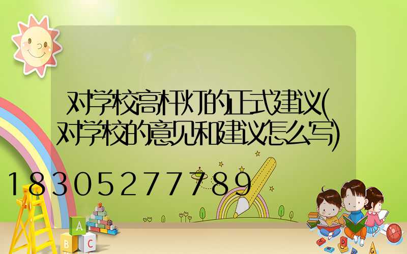 对学校高杆灯的正式建议(对学校的意见和建议怎么写)