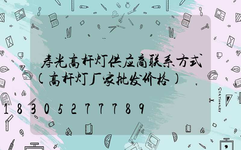 寿光高杆灯供应商联系方式(高杆灯厂家批发价格)