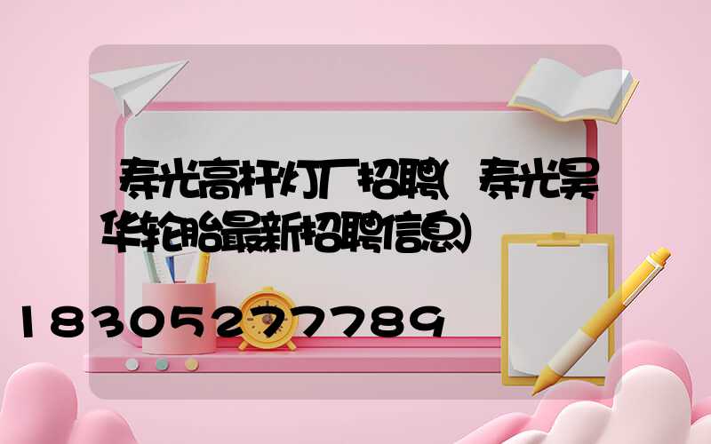 寿光高杆灯厂招聘(寿光昊华轮胎最新招聘信息)