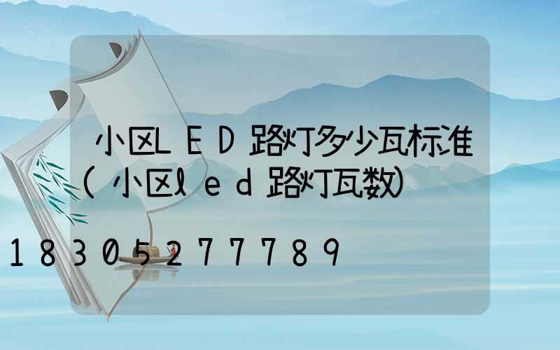 小区LED路灯多少瓦标准(小区led路灯瓦数)