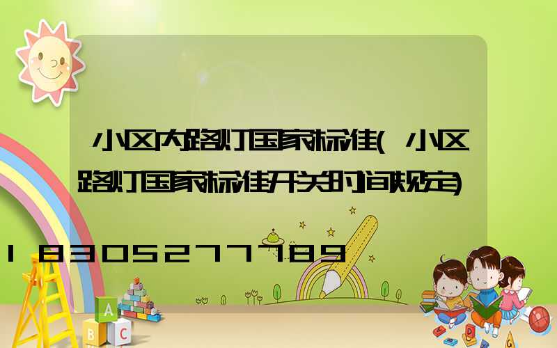 小区内路灯国家标准(小区路灯国家标准开关时间规定)