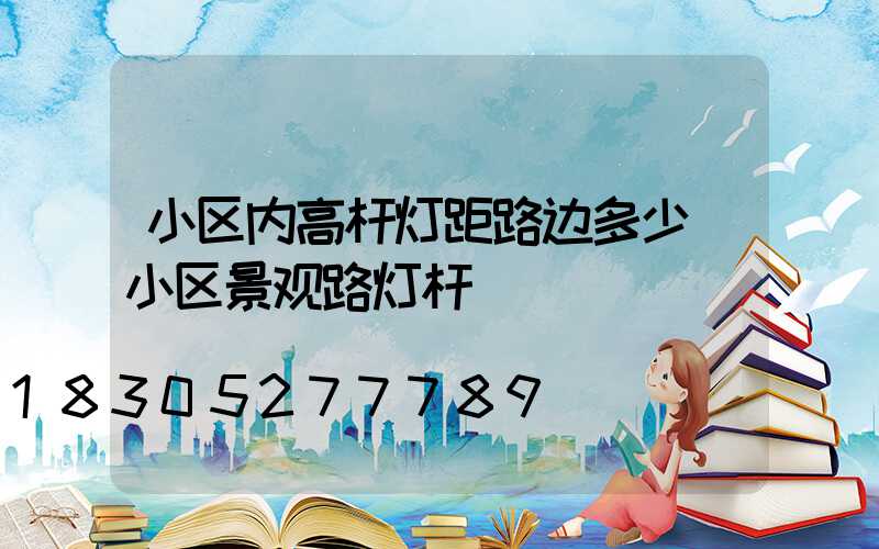 小区内高杆灯距路边多少(小区景观路灯杆)