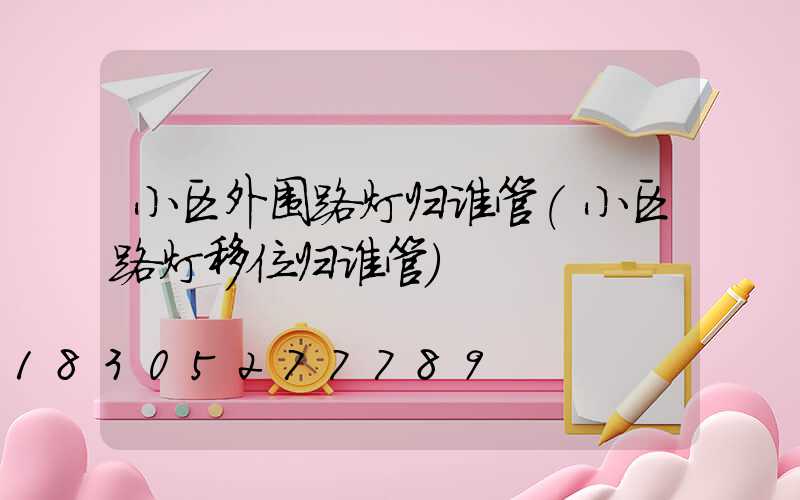 小区外围路灯归谁管(小区路灯移位归谁管)