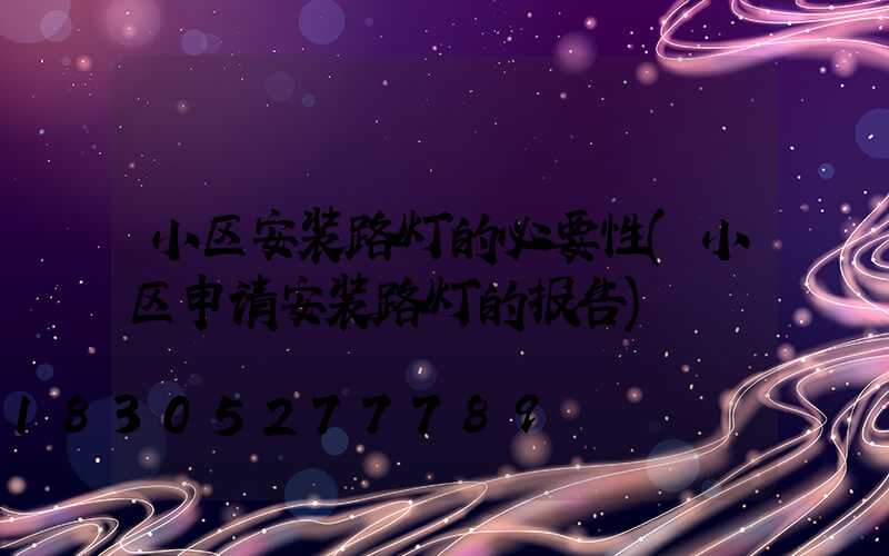 小区安装路灯的必要性(小区申请安装路灯的报告)