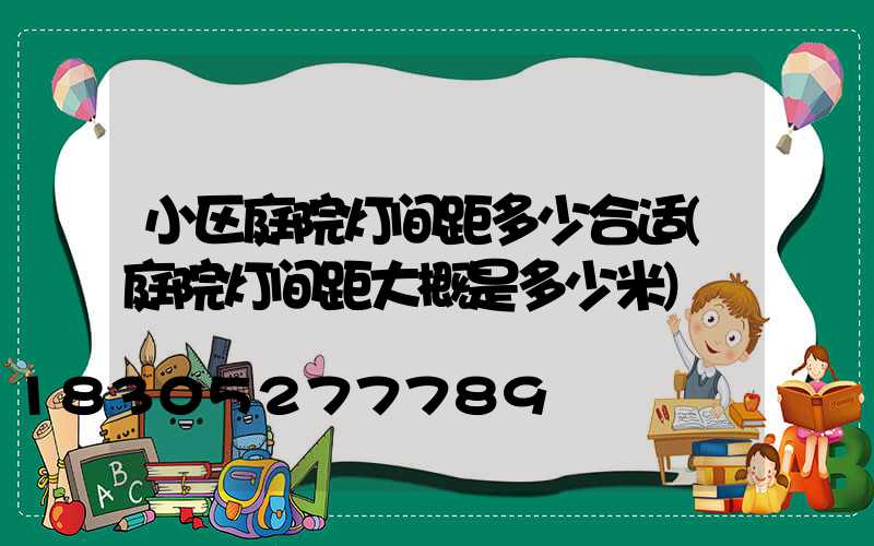 小区庭院灯间距多少合适(庭院灯间距大概是多少米)