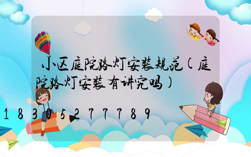 小区庭院路灯安装规范(庭院路灯安装有讲究吗)