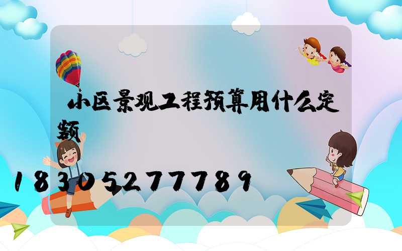 小区景观工程预算用什么定额