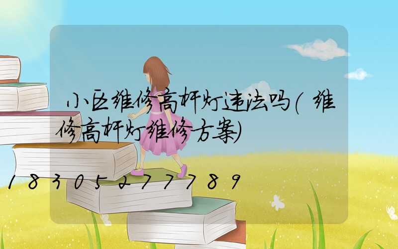 小区维修高杆灯违法吗(维修高杆灯维修方案)