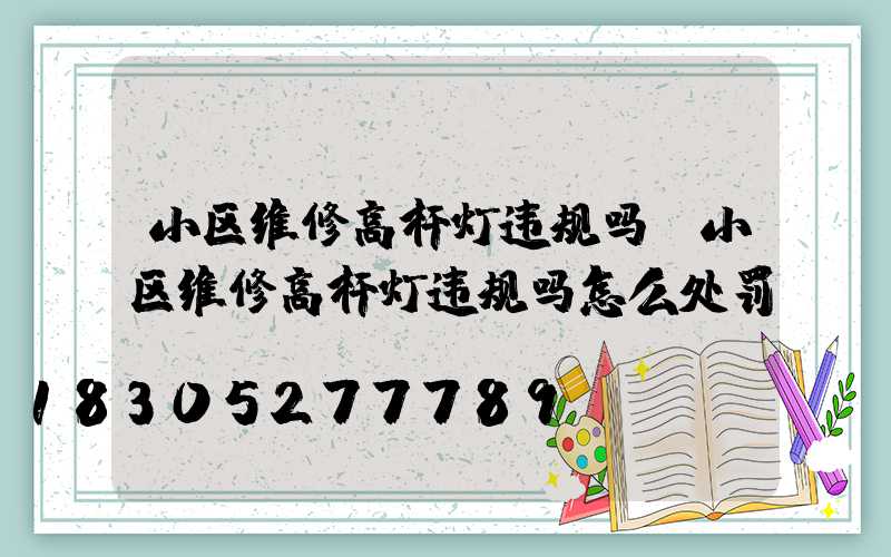 小区维修高杆灯违规吗(小区维修高杆灯违规吗怎么处罚)