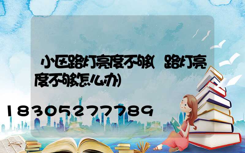 小区路灯亮度不够(路灯亮度不够怎么办)
