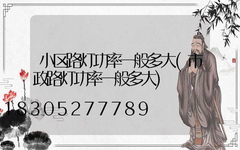 小区路灯功率一般多大(市政路灯功率一般多大)