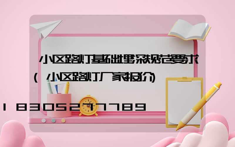 小区路灯基础埋深规范要求(小区路灯厂家报价)