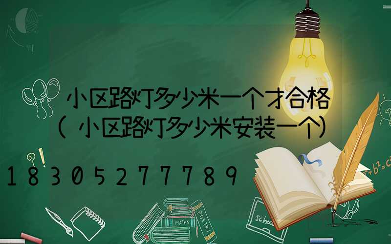 小区路灯多少米一个才合格(小区路灯多少米安装一个)