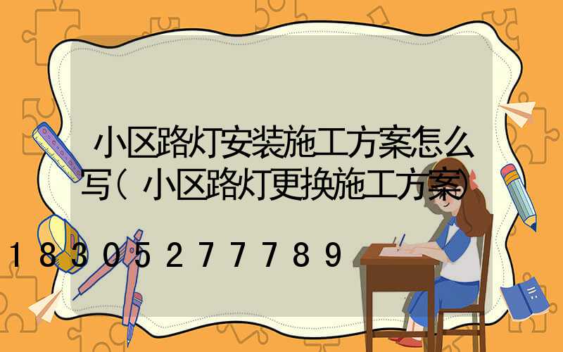 小区路灯安装施工方案怎么写(小区路灯更换施工方案)