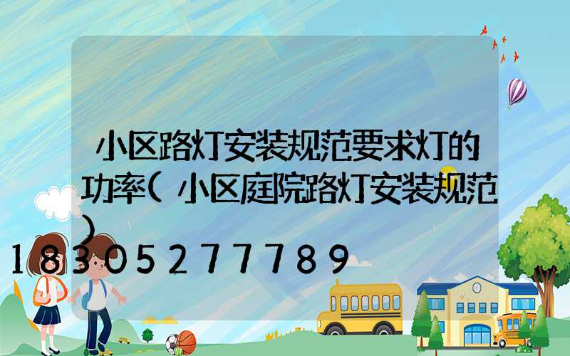 小区路灯安装规范要求灯的功率(小区庭院路灯安装规范)