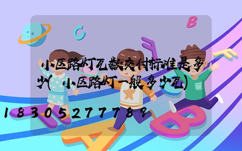 小区路灯瓦数交付标准是多少(小区路灯一般多少瓦)