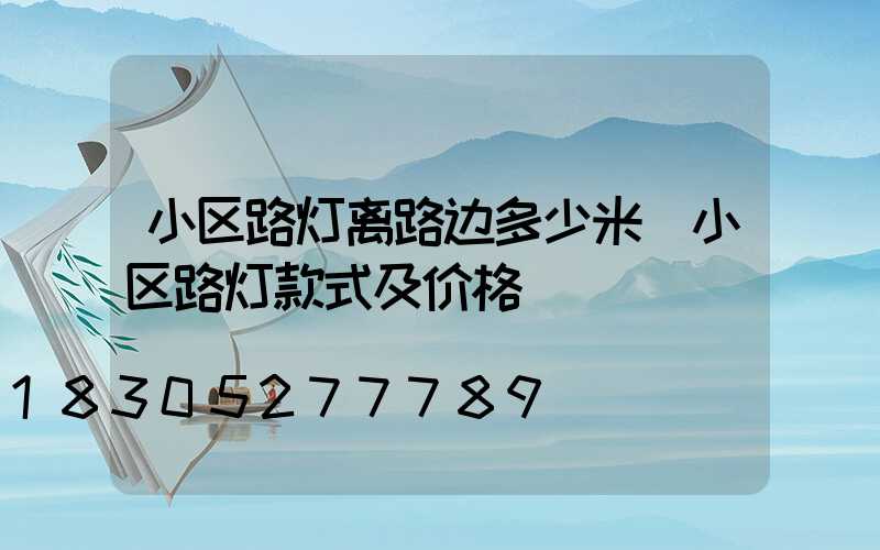 小区路灯离路边多少米(小区路灯款式及价格)
