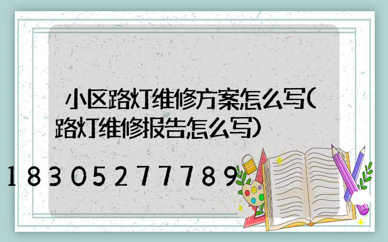 小区路灯维修方案怎么写(路灯维修报告怎么写)