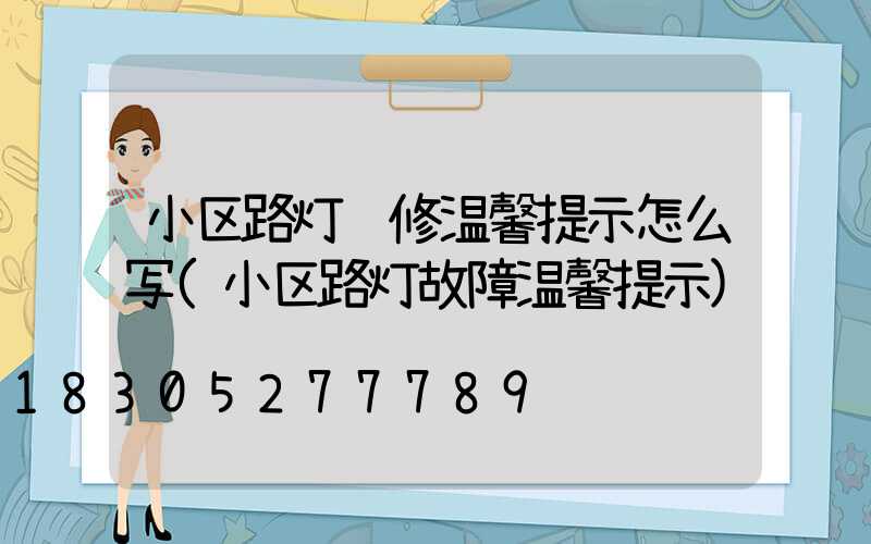 小区路灯维修温馨提示怎么写(小区路灯故障温馨提示)