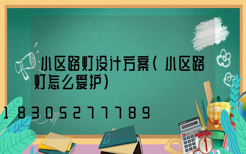 小区路灯设计方案(小区路灯怎么爱护)