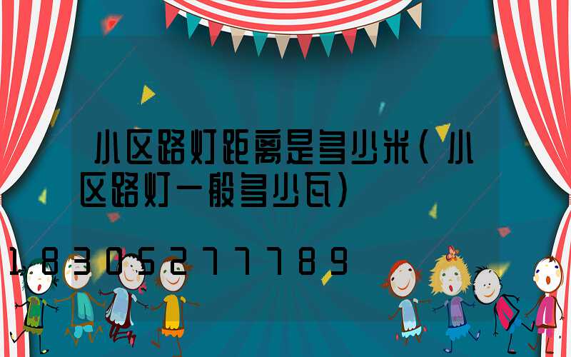 小区路灯距离是多少米(小区路灯一般多少瓦)