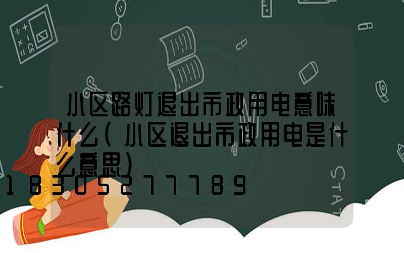 小区路灯退出市政用电意味什么(小区退出市政用电是什么意思)