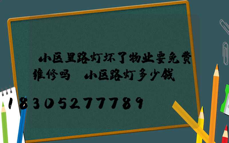 小区里路灯坏了物业要免费维修吗(小区路灯多少钱)