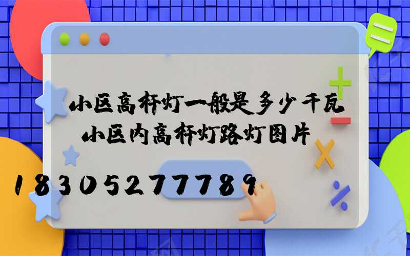 小区高杆灯一般是多少千瓦(小区内高杆灯路灯图片)