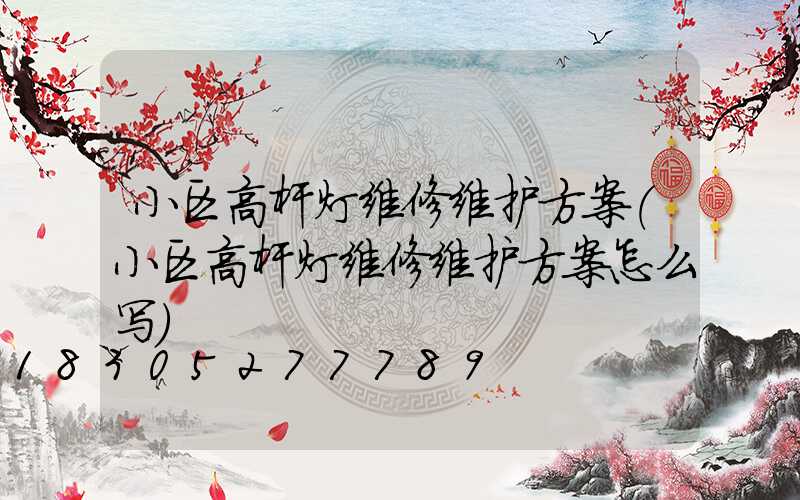 小区高杆灯维修维护方案(小区高杆灯维修维护方案怎么写)