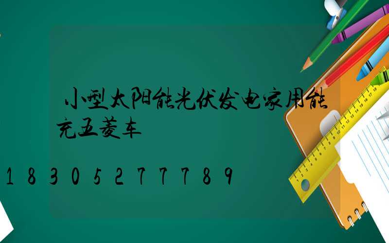 小型太阳能光伏发电家用能充五菱车
