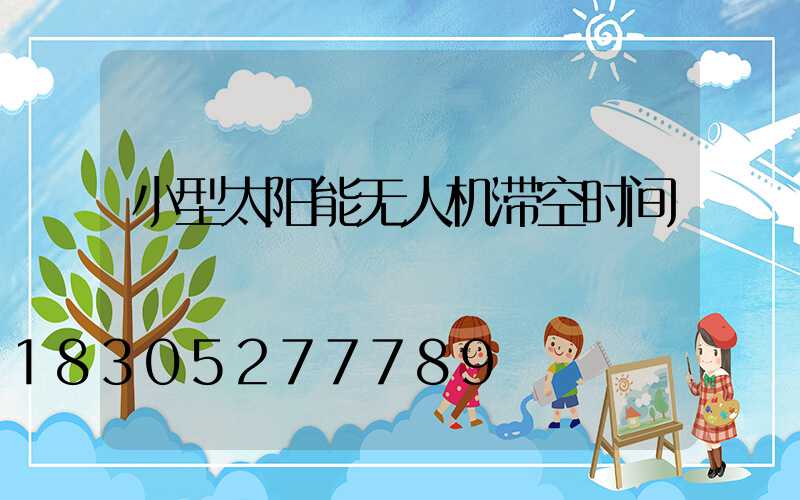小型太阳能无人机滞空时间