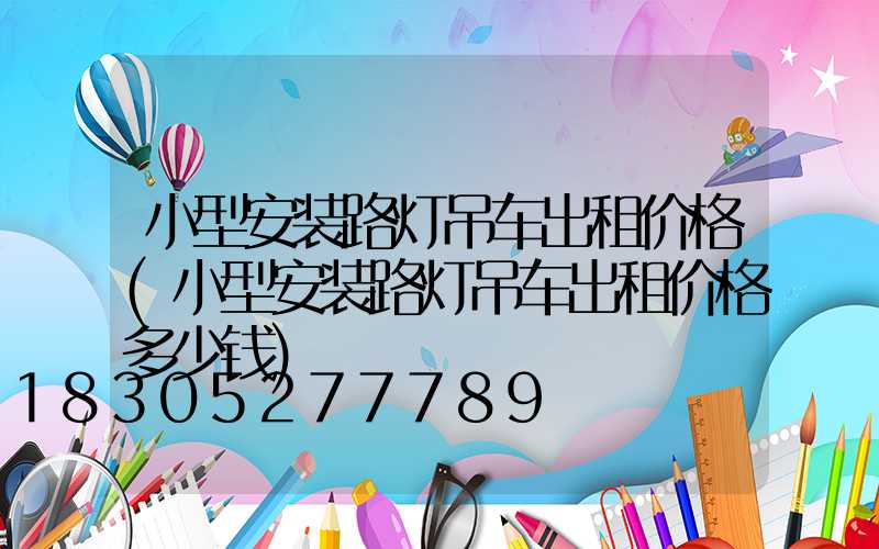 小型安装路灯吊车出租价格(小型安装路灯吊车出租价格多少钱)