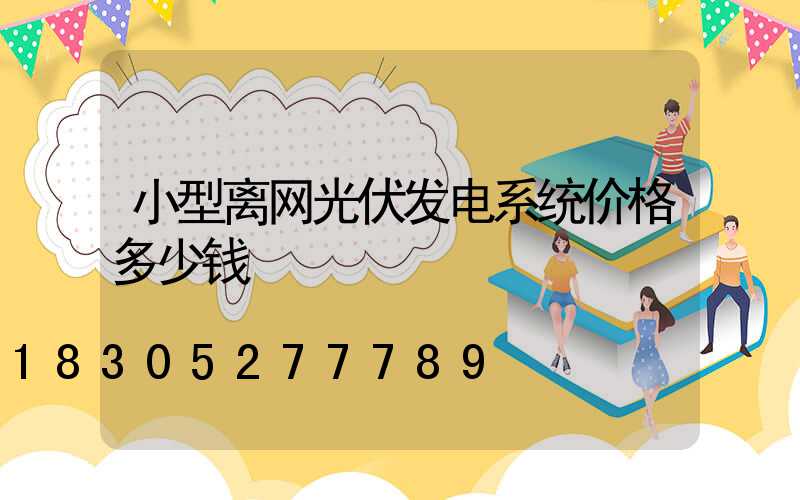 小型离网光伏发电系统价格多少钱