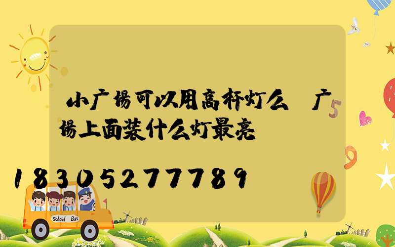 小广场可以用高杆灯么(广场上面装什么灯最亮)